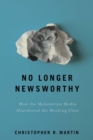 No Longer Newsworthy : How the Mainstream Media Abandoned the Working Class - Book
