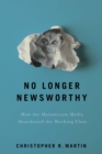 No Longer Newsworthy : How the Mainstream Media Abandoned the Working Class - eBook