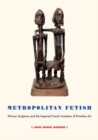 Metropolitan Fetish : African Sculpture and the Imperial French Invention of Primitive Art - Book