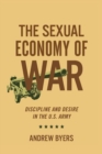 The Sexual Economy of War : Discipline and Desire in the U.S. Army - Book