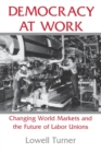 Democracy at Work : Changing World Markets and the Future of Labor Unions - eBook