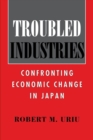 Troubled Industries : Confronting Economic Change in Japan - eBook