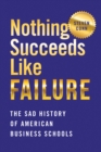 Nothing Succeeds Like Failure : The Sad History of American Business Schools - Book