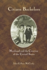 Citizen Bachelors : Manhood and the Creation of the United States - Book
