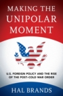 Making the Unipolar Moment : U.S. Foreign Policy and the Rise of the Post-Cold War Order - Book