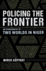 Policing the Frontier : An Ethnography of Two Worlds in Niger - Book