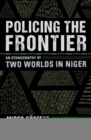 Policing the Frontier : An Ethnography of Two Worlds in Niger - eBook