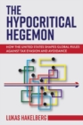 The Hypocritical Hegemon : How the United States Shapes Global Rules against Tax Evasion and Avoidance - Book