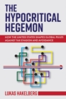 The Hypocritical Hegemon : How the United States Shapes Global Rules against Tax Evasion and Avoidance - eBook