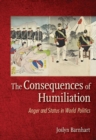 The Consequences of Humiliation : Anger and Status in World Politics - Book