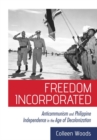 Freedom Incorporated : Anticommunism and Philippine Independence in the Age of Decolonization - Book