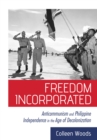 The Freedom Incorporated : Anticommunism and Philippine Independence in the Age of Decolonization - eBook