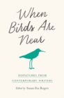 When Birds Are Near : Dispatches from Contemporary Writers - eBook