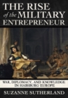 The Rise of the Military Entrepreneur : War, Diplomacy, and Knowledge in Habsburg Europe - Book