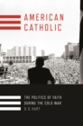 American Catholic : The Politics of Faith During the Cold War - eBook