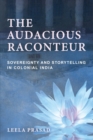 The Audacious Raconteur : Sovereignty and Storytelling in Colonial India - Book