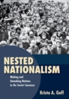 Nested Nationalism : Making and Unmaking Nations in the Soviet Caucasus - Book