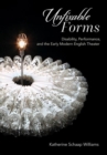 Unfixable Forms : Disability, Performance, and the Early Modern English Theater - Book