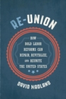 Re-Union : How Bold Labor Reforms Can Repair, Revitalize, and Reunite the United States - Book