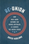 Re-Union : How Bold Labor Reforms Can Repair, Revitalize, and Reunite the United States - eBook