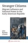 Stranger Citizens : Migrant Influence and National Power in the Early American Republic - eBook
