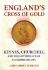 England's Cross of Gold : Keynes, Churchill, and the Governance of Economic Beliefs - Book