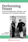 Performing Power : Cultural Hegemony, Identity, and Resistance in Colonial Indonesia - eBook