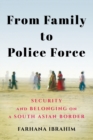 From Family to Police Force : Security and Belonging on a South Asian Border - Book