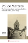 Police Matters : The Everyday State and Caste Politics in South India, 1900–1975 - Book