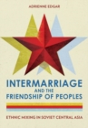 Intermarriage and the Friendship of Peoples : Ethnic Mixing in Soviet Central Asia - Book