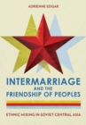 Intermarriage and the Friendship of Peoples : Ethnic Mixing in Soviet Central Asia - eBook