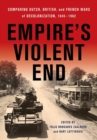 Empire's Violent End : Comparing Dutch, British, and French Wars of Decolonization, 1945-1962 - Book