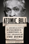 Atomic Bill : A Journalist's Dangerous Ambition in the Shadow of the Bomb - Book
