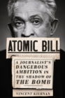 Atomic Bill : A Journalist's Dangerous Ambition in the Shadow of the Bomb - eBook
