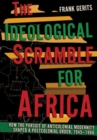 The Ideological Scramble for Africa : How the Pursuit of Anticolonial Modernity Shaped a Postcolonial Order, 1945–1966 - Book