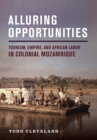Alluring Opportunities : Tourism, Empire, and African Labor in Colonial Mozambique - eBook
