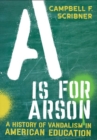 A Is for Arson : A History of Vandalism in American Education - Book