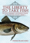 Liberty to Take Fish : Atlantic Fisheries and Federal Power in Nineteenth-Century America - eBook