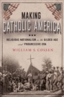 Making Catholic America : Religious Nationalism in the Gilded Age and Progressive Era - Book