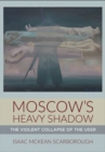 Moscow's Heavy Shadow : The Violent Collapse of the USSR - Book