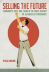 Selling the Future : Community, Hope, and Crisis in the Early History of Japanese Life Insurance - Book