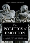 The Politics of Emotion : Love, Grief, and Madness in Medieval and Early Modern Iberia - Book