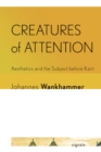 Creatures of Attention : Aesthetics and the Subject before Kant - Book