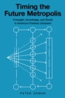 Timing the Future Metropolis : Foresight, Knowledge, and Doubt in America's Postwar Urbanism - Book