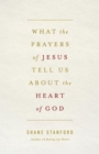 What the Prayers of Jesus Tell Us About the Heart of God - eBook