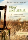 Pray Like Jesus Leader Guide : Rediscovering the Lord's Prayer - eBook