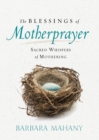 The Blessings of Motherprayer : Sacred Whispers of Mothering - eBook