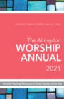 The Abingdon Worship Annual 2021 : Worship Planning Resources for Every Sunday of the Year - eBook