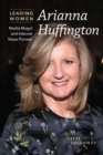 Arianna Huffington : Media Mogul and Internet News Pioneer - eBook