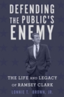 Defending the Public's Enemy : The Life and Legacy of Ramsey Clark - Book